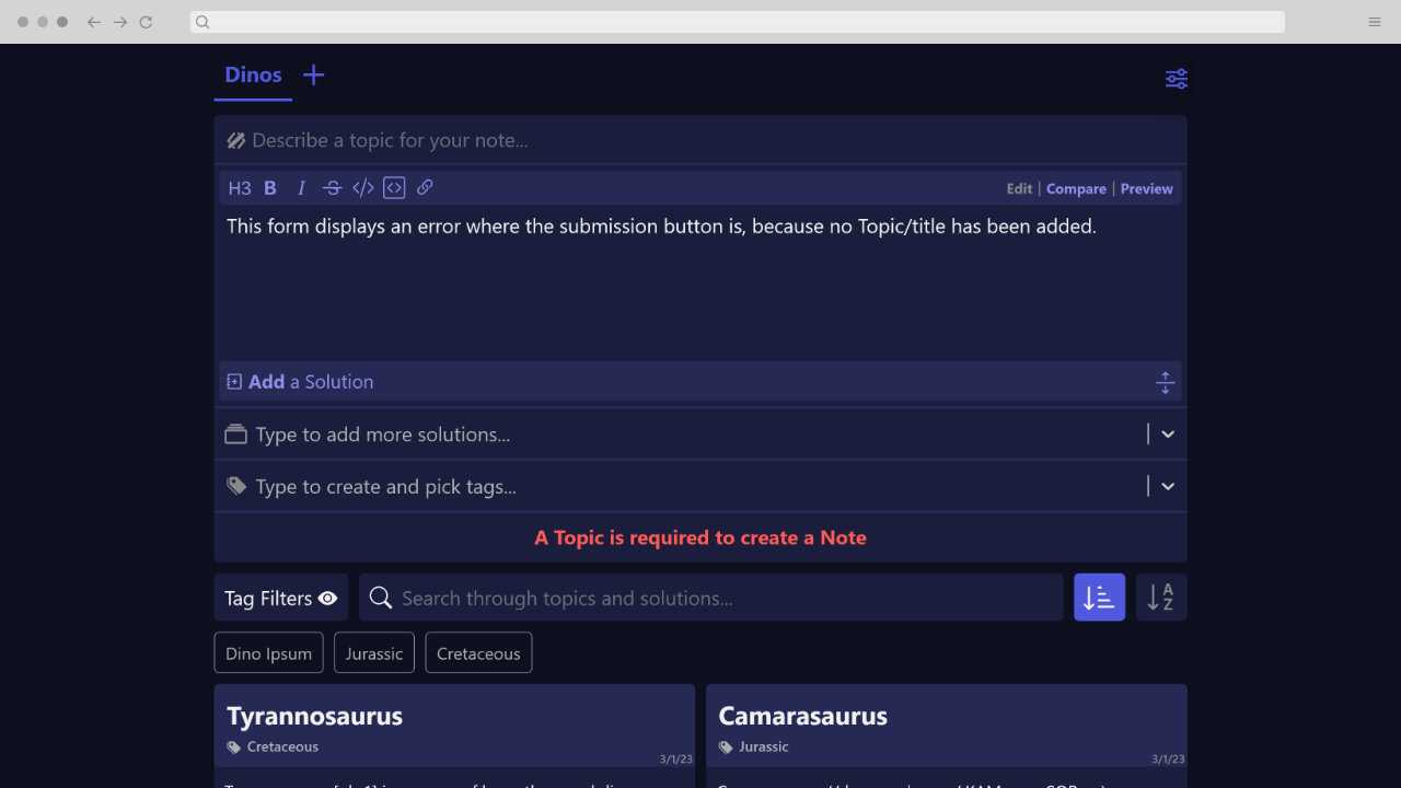 The front page of a Dev Notes instance with a basic header, a simple form, a section with a tag filters and search, and two placeholder example notes that had been saved below. The header has one link called Dev Notes. The form has one submission button and four fields: a basic text field called Topic, a larger textarea field called Solution, an autocompleting select field to add additional Solutions, an additional autocompleting select field to create or add tags. The submission button at the bottom currently displays the error: A Topic is required to create a Note. Only the titles and tags of the two placeholder notes can be seen. One of which is Tyrannosaurus with the tag Cretaceous, and the other is Camarasaurus with the tag Jurassic.